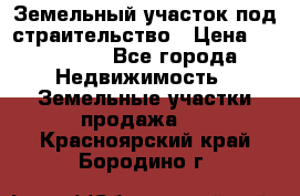 Земельный участок под страительство › Цена ­ 430 000 - Все города Недвижимость » Земельные участки продажа   . Красноярский край,Бородино г.